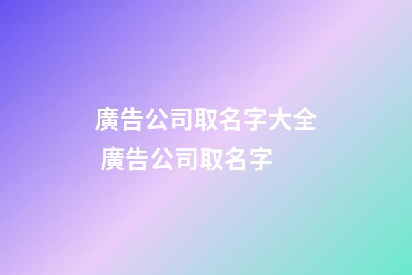 廣告公司取名字大全 廣告公司取名字-第1張-公司起名-玄機派
